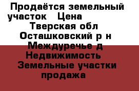  Продаётся земельный участок › Цена ­ 150 000 - Тверская обл., Осташковский р-н, Междуречье д. Недвижимость » Земельные участки продажа   